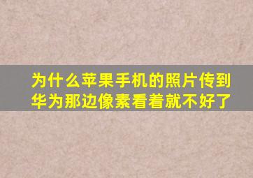 为什么苹果手机的照片传到华为那边像素看着就不好了