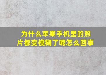 为什么苹果手机里的照片都变模糊了呢怎么回事