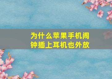 为什么苹果手机闹钟插上耳机也外放