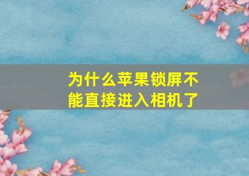 为什么苹果锁屏不能直接进入相机了