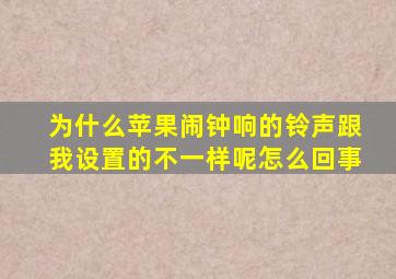 为什么苹果闹钟响的铃声跟我设置的不一样呢怎么回事