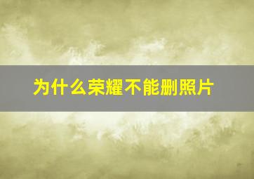 为什么荣耀不能删照片