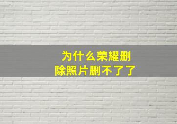 为什么荣耀删除照片删不了了