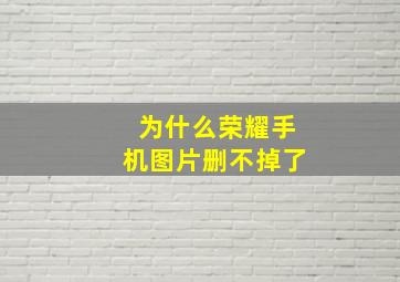 为什么荣耀手机图片删不掉了