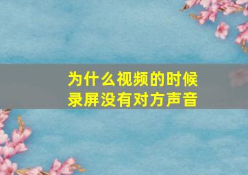 为什么视频的时候录屏没有对方声音