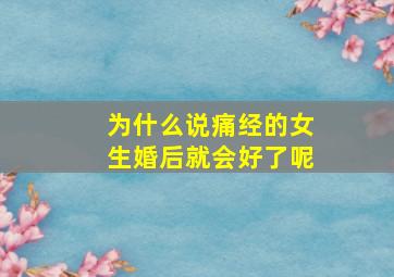 为什么说痛经的女生婚后就会好了呢