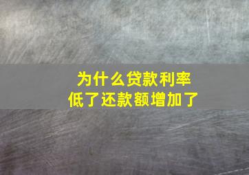 为什么贷款利率低了还款额增加了