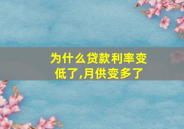 为什么贷款利率变低了,月供变多了