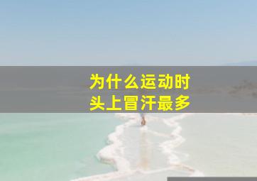 为什么运动时头上冒汗最多