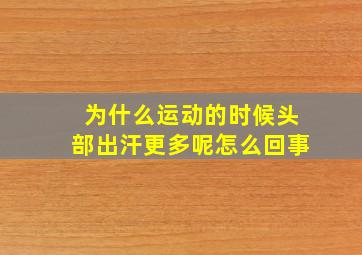 为什么运动的时候头部出汗更多呢怎么回事