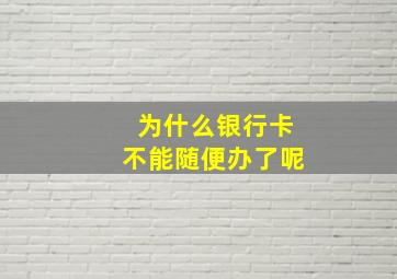 为什么银行卡不能随便办了呢