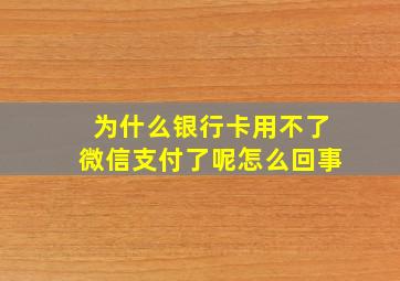 为什么银行卡用不了微信支付了呢怎么回事