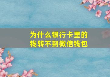 为什么银行卡里的钱转不到微信钱包