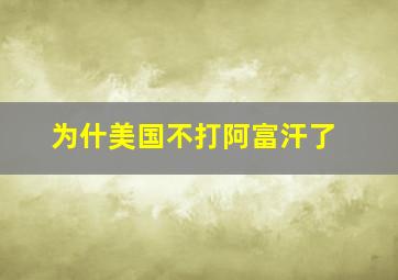 为什美国不打阿富汗了