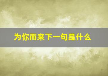 为你而来下一句是什么