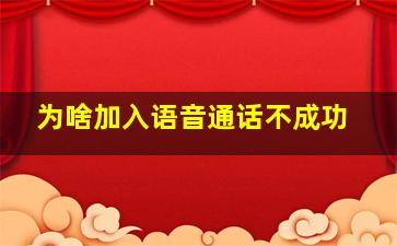 为啥加入语音通话不成功