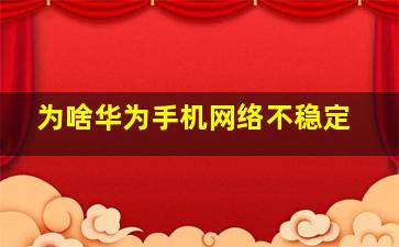 为啥华为手机网络不稳定