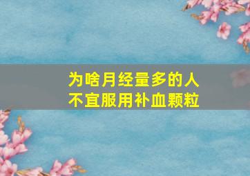 为啥月经量多的人不宜服用补血颗粒