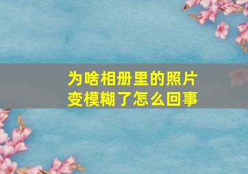 为啥相册里的照片变模糊了怎么回事