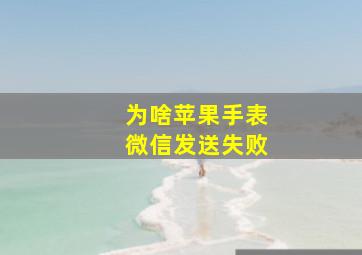 为啥苹果手表微信发送失败