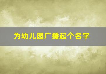 为幼儿园广播起个名字