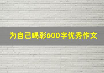 为自己喝彩600字优秀作文