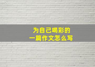 为自己喝彩的一篇作文怎么写