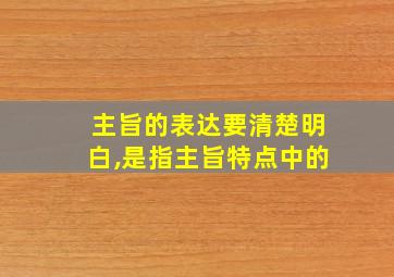 主旨的表达要清楚明白,是指主旨特点中的