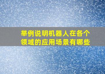 举例说明机器人在各个领域的应用场景有哪些