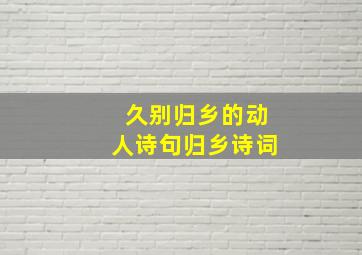 久别归乡的动人诗句归乡诗词