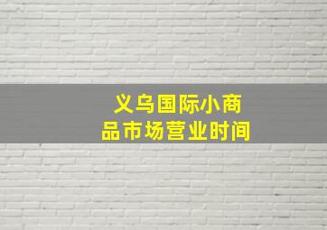 义乌国际小商品市场营业时间