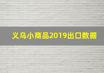 义乌小商品2019出口数据