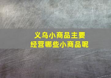 义乌小商品主要经营哪些小商品呢