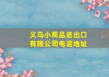 义乌小商品进出口有限公司电话地址