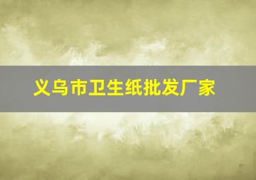 义乌市卫生纸批发厂家