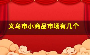 义乌市小商品市场有几个