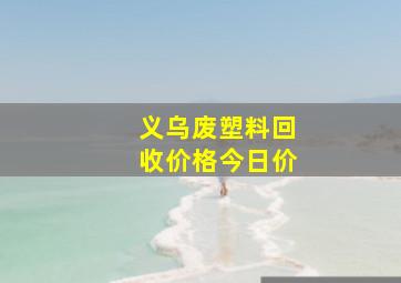 义乌废塑料回收价格今日价