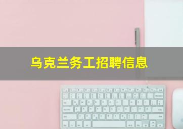 乌克兰务工招聘信息