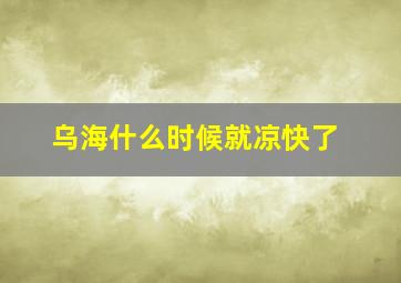 乌海什么时候就凉快了