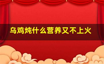 乌鸡炖什么营养又不上火