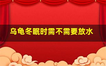 乌龟冬眠时需不需要放水