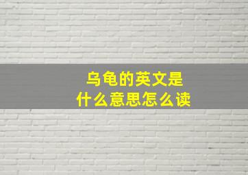 乌龟的英文是什么意思怎么读