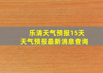 乐清天气预报15天天气预报最新消息查询