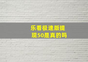 乐看极速版提现50是真的吗