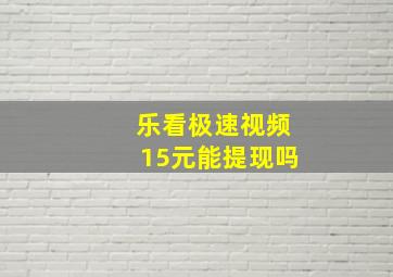 乐看极速视频15元能提现吗