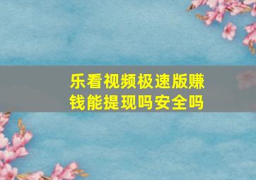 乐看视频极速版赚钱能提现吗安全吗