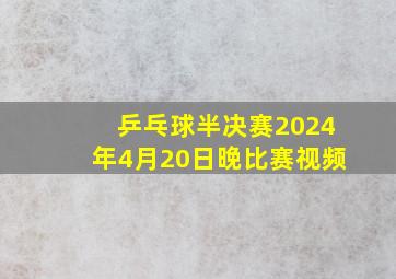 乒乓球半决赛2024年4月20日晚比赛视频