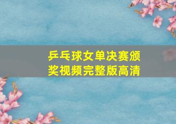 乒乓球女单决赛颁奖视频完整版高清