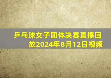 乒乓球女子团体决赛直播回放2024年8月12日视频