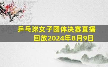 乒乓球女子团体决赛直播回放2024年8月9日